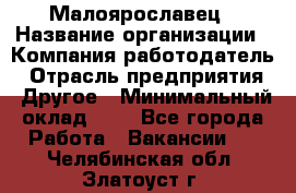 Малоярославец › Название организации ­ Компания-работодатель › Отрасль предприятия ­ Другое › Минимальный оклад ­ 1 - Все города Работа » Вакансии   . Челябинская обл.,Златоуст г.